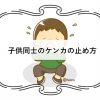 子ども同士のケンカの止め方